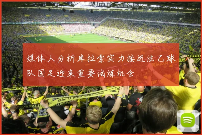媒体人分析库拉索实力接近法乙球队国足迎来重要试炼机会