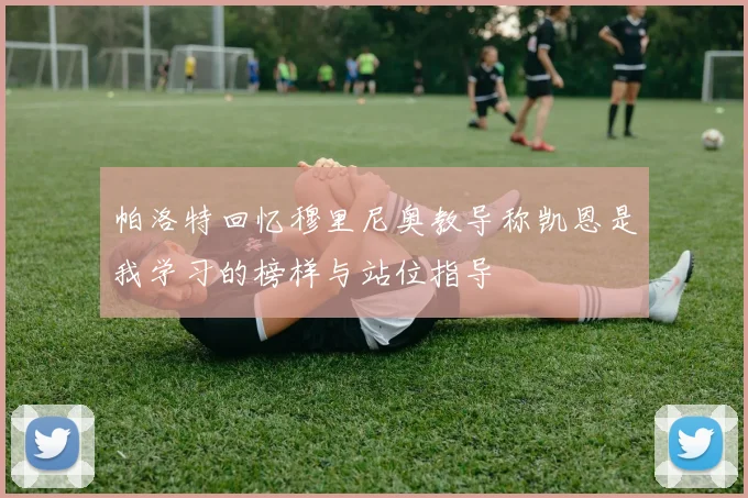 帕洛特回忆穆里尼奥教导称凯恩是我学习的榜样与站位指导
